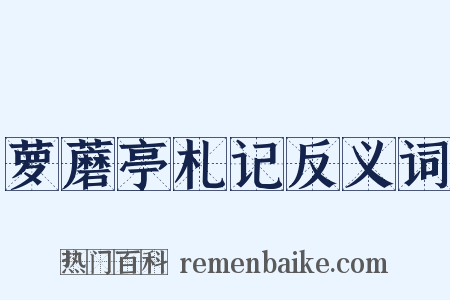 萝蘑亭札记反义词是什么意思的图片